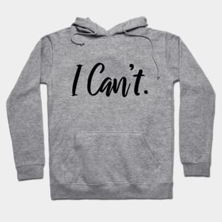 I Just Can't Funny Shirt - I Cannot - I Can't Funny Quotes Hoodie